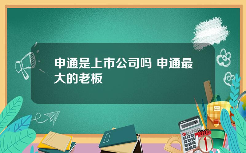 申通是上市公司吗 申通最大的老板